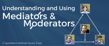 Understanding and Using Mediators and Moderators: A Quantitative Methods Society Event